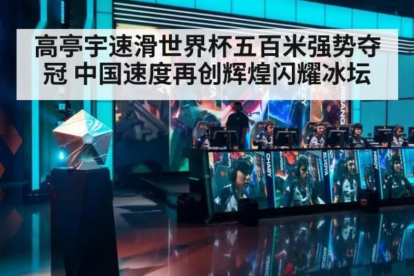高亭宇速滑世界杯五百米强势夺冠 中国速度再创辉煌闪耀冰坛