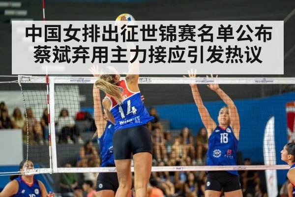 中国女排出征世锦赛名单公布蔡斌弃用主力接应引发热议