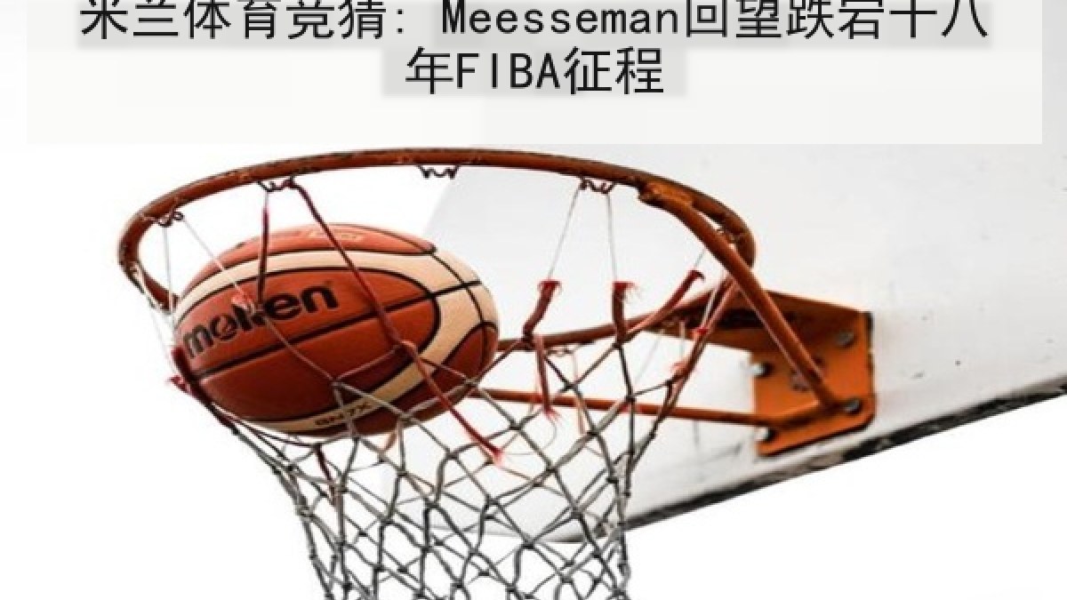 米兰体育竞猜: Meesseman回望跌宕十八年FIBA征程