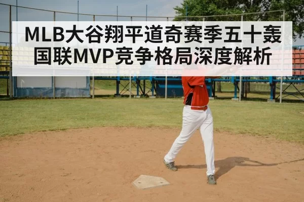 MLB大谷翔平道奇赛季五十轰国联MVP竞争格局深度解析