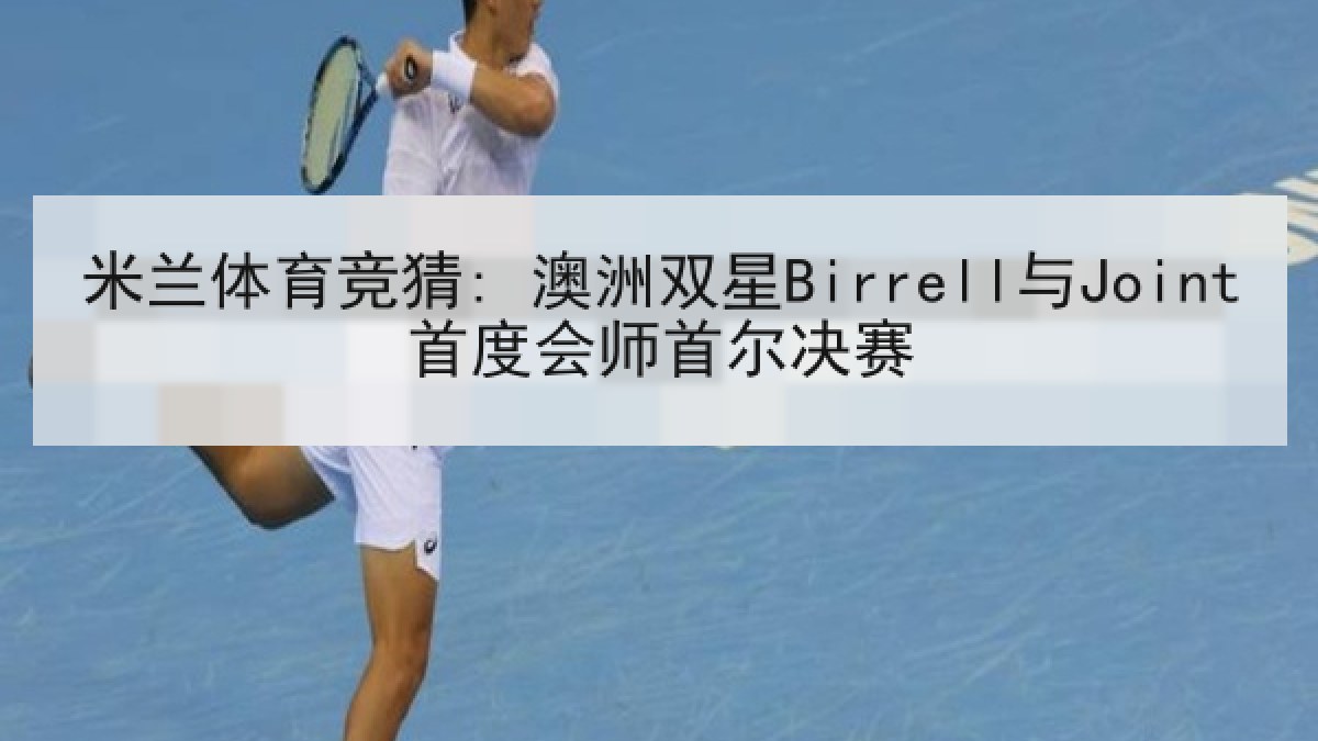 米兰体育竞猜: 澳洲双星Birrell与Joint首度会师首尔决赛 米兰体育竞猜: 澳洲双星Birrell与Joint首度会师首尔决赛