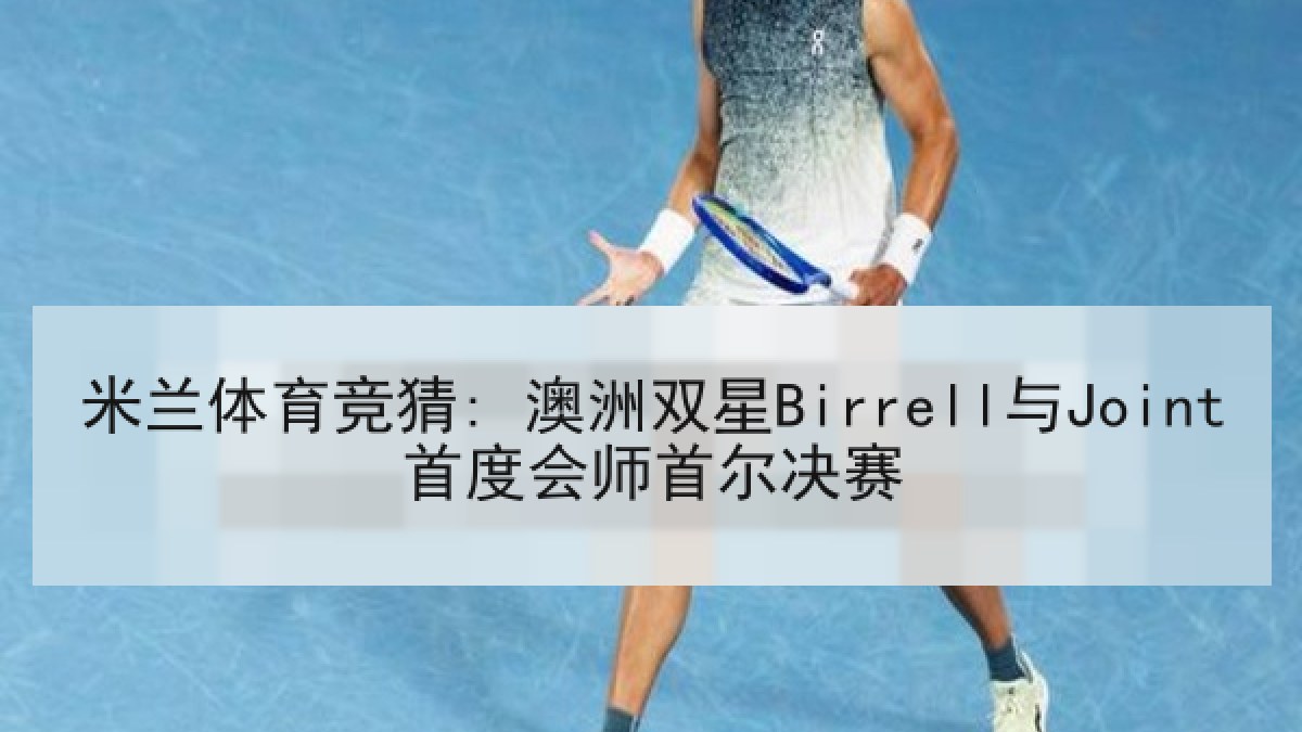 米兰体育竞猜: 澳洲双星Birrell与Joint首度会师首尔决赛 米兰体育竞猜: 澳洲双星Birrell与Joint首度会师首尔决赛